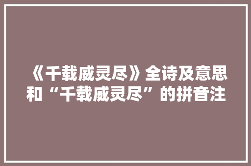 《千载威灵尽》全诗及意思和“千载威灵尽”的拼音注释