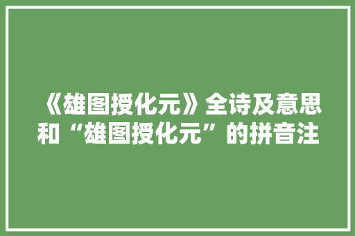 《雄图授化元》全诗及意思和“雄图授化元”的拼音注释