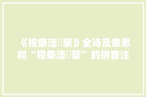 《视祭洁蘋蘩》全诗及意思和“视祭洁蘋蘩”的拼音注释 诗词鉴赏