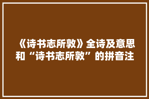 《诗书志所敦》全诗及意思和“诗书志所敦”的拼音注释 诗词鉴赏