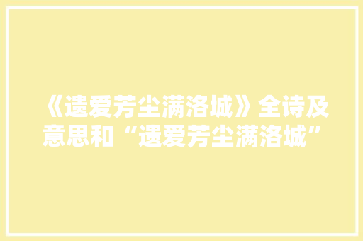 《遗爱芳尘满洛城》全诗及意思和“遗爱芳尘满洛城”的拼音注释 诗词鉴赏