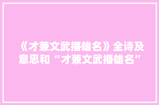 《才兼文武播雄名》全诗及意思和“才兼文武播雄名”的拼音注释 诗词鉴赏