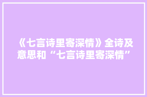 《七言诗里寄深情》全诗及意思和“七言诗里寄深情”的拼音注释