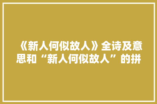 《新人何似故人》全诗及意思和“新人何似故人”的拼音注释 诗词鉴赏