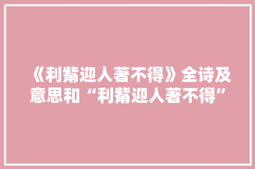 《利觜迎人著不得》全诗及意思和“利觜迎人著不得”的拼音注释