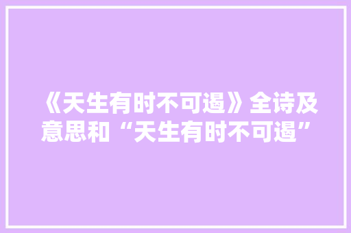 《天生有时不可遏》全诗及意思和“天生有时不可遏”的拼音注释