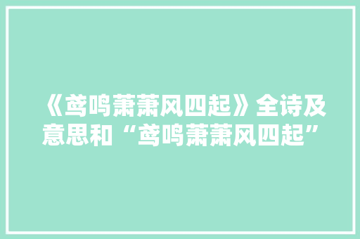 《鸢鸣萧萧风四起》全诗及意思和“鸢鸣萧萧风四起”的拼音注释 诗词鉴赏