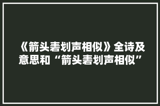 《箭头砉划声相似》全诗及意思和“箭头砉划声相似”的拼音注释 诗词鉴赏