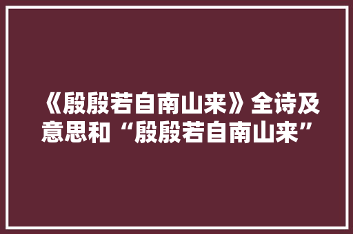 《殷殷若自南山来》全诗及意思和“殷殷若自南山来”的拼音注释 诗词鉴赏