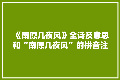 《南原几夜风》全诗及意思和“南原几夜风”的拼音注释