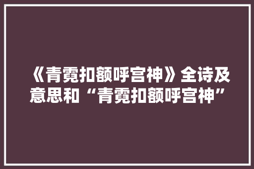 《青霓扣额呼宫神》全诗及意思和“青霓扣额呼宫神”的拼音注释 诗词鉴赏