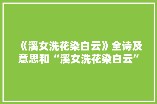 《溪女洗花染白云》全诗及意思和“溪女洗花染白云”的拼音注释 诗词鉴赏