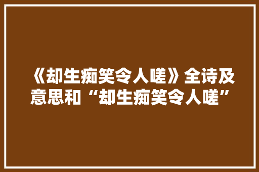 《却生痴笑令人嗟》全诗及意思和“却生痴笑令人嗟”的拼音注释 诗词鉴赏