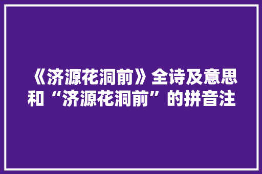 《济源花洞前》全诗及意思和“济源花洞前”的拼音注释 诗词鉴赏