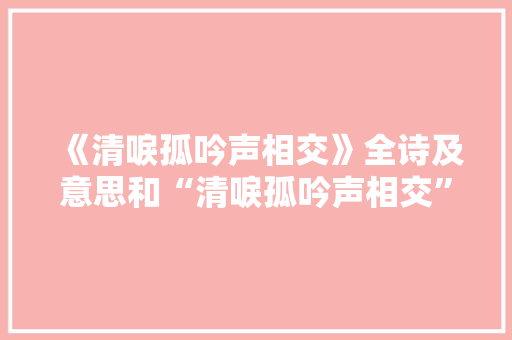 《清唳孤吟声相交》全诗及意思和“清唳孤吟声相交”的拼音注释