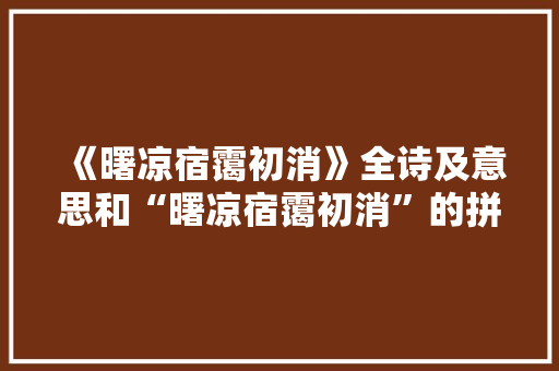 《曙凉宿霭初消》全诗及意思和“曙凉宿霭初消”的拼音注释 诗词鉴赏
