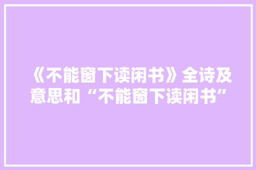 《不能窗下读闲书》全诗及意思和“不能窗下读闲书”的拼音注释