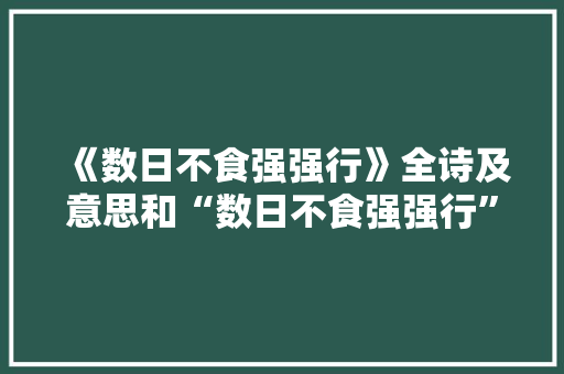《数日不食强强行》全诗及意思和“数日不食强强行”的拼音注释