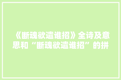 《断魂欲遣谁招》全诗及意思和“断魂欲遣谁招”的拼音注释 诗词鉴赏