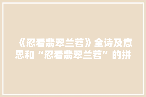 《忍看翡翠兰苕》全诗及意思和“忍看翡翠兰苕”的拼音注释 诗词鉴赏