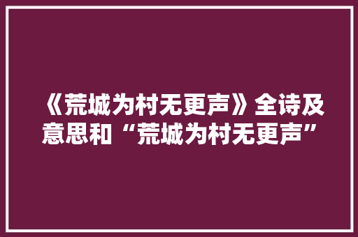 《荒城为村无更声》全诗及意思和“荒城为村无更声”的拼音注释