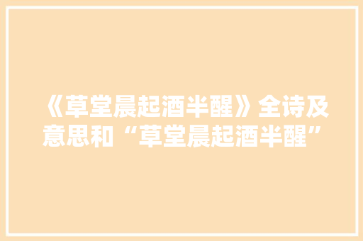 《草堂晨起酒半醒》全诗及意思和“草堂晨起酒半醒”的拼音注释