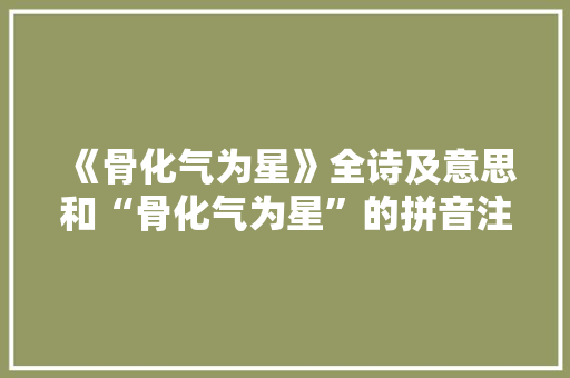《骨化气为星》全诗及意思和“骨化气为星”的拼音注释