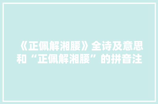 《正佩解湘腰》全诗及意思和“正佩解湘腰”的拼音注释