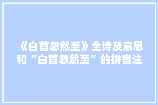 《白首忽然至》全诗及意思和“白首忽然至”的拼音注释