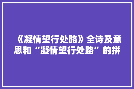 《凝情望行处路》全诗及意思和“凝情望行处路”的拼音注释 诗词鉴赏