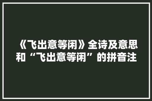 《飞出意等闲》全诗及意思和“飞出意等闲”的拼音注释
