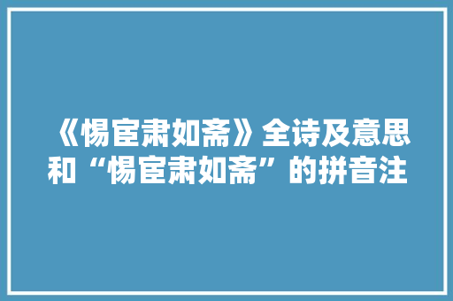 《惕宦肃如斋》全诗及意思和“惕宦肃如斋”的拼音注释