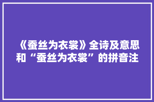 《蚕丝为衣裳》全诗及意思和“蚕丝为衣裳”的拼音注释