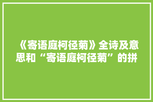 《寄语庭柯径菊》全诗及意思和“寄语庭柯径菊”的拼音注释