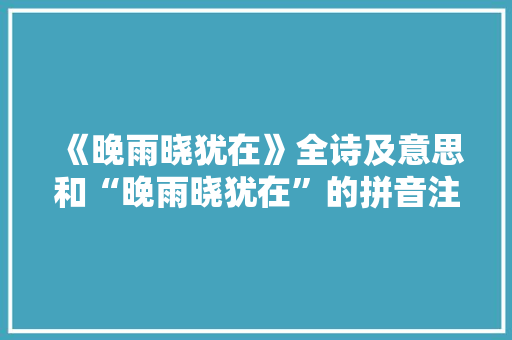 《晚雨晓犹在》全诗及意思和“晚雨晓犹在”的拼音注释 诗词鉴赏