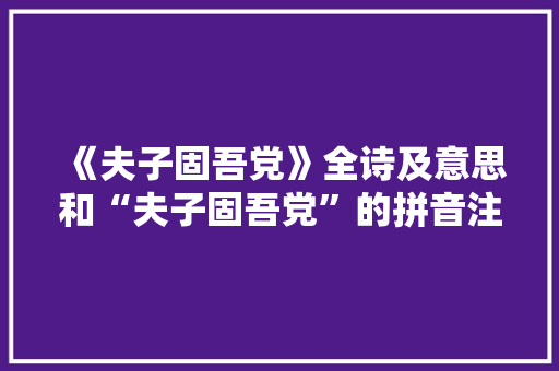 《夫子固吾党》全诗及意思和“夫子固吾党”的拼音注释
