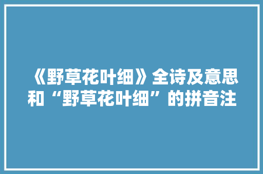 《野草花叶细》全诗及意思和“野草花叶细”的拼音注释 诗词鉴赏