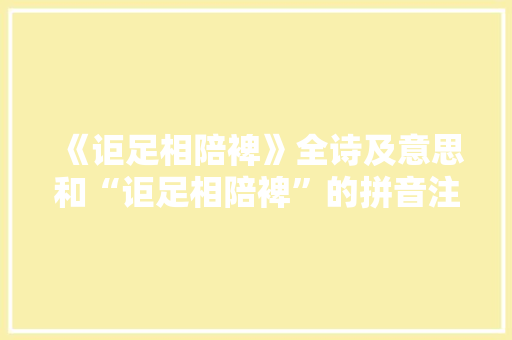 《讵足相陪裨》全诗及意思和“讵足相陪裨”的拼音注释 诗词鉴赏