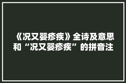 《况又婴疹疾》全诗及意思和“况又婴疹疾”的拼音注释 诗词鉴赏