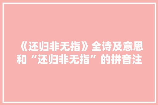 《还归非无指》全诗及意思和“还归非无指”的拼音注释 诗词鉴赏