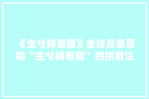 《生兮耕吾疆》全诗及意思和“生兮耕吾疆”的拼音注释 诗词鉴赏