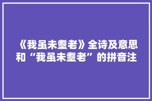 《我虽未耋老》全诗及意思和“我虽未耋老”的拼音注释 诗词鉴赏