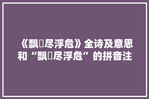 《飘飖尽浮危》全诗及意思和“飘飖尽浮危”的拼音注释 诗词鉴赏