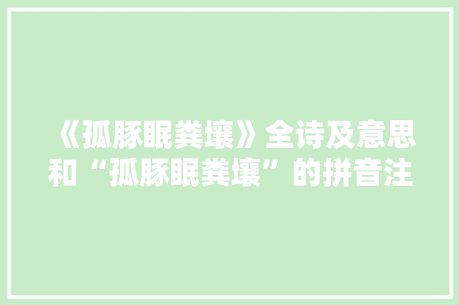 《孤豚眠粪壤》全诗及意思和“孤豚眠粪壤”的拼音注释 诗词鉴赏