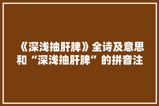 《深浅抽肝脾》全诗及意思和“深浅抽肝脾”的拼音注释