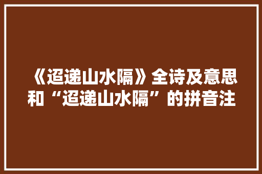 《迢递山水隔》全诗及意思和“迢递山水隔”的拼音注释