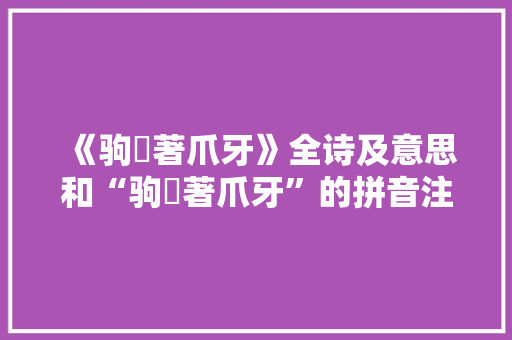 《驹麛著爪牙》全诗及意思和“驹麛著爪牙”的拼音注释