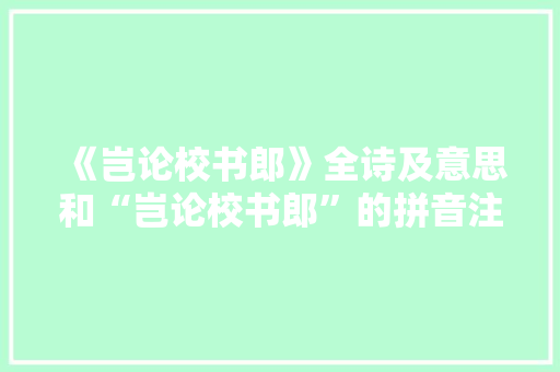 《岂论校书郎》全诗及意思和“岂论校书郎”的拼音注释