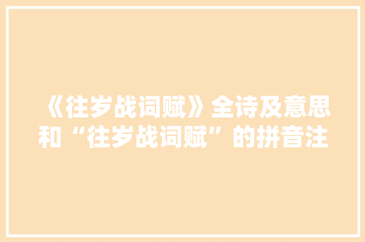 《往岁战词赋》全诗及意思和“往岁战词赋”的拼音注释 诗词鉴赏