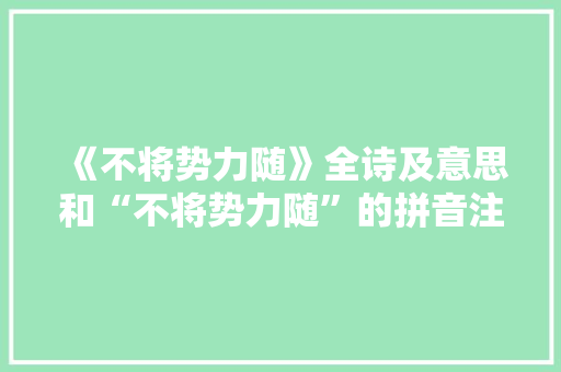 《不将势力随》全诗及意思和“不将势力随”的拼音注释 诗词鉴赏